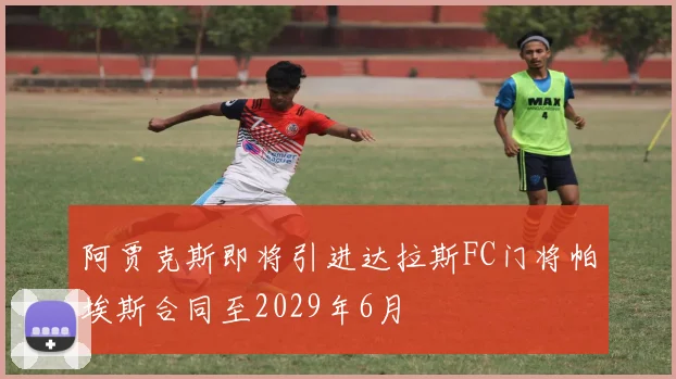 阿贾克斯即将引进达拉斯FC门将帕埃斯合同至2029年6月