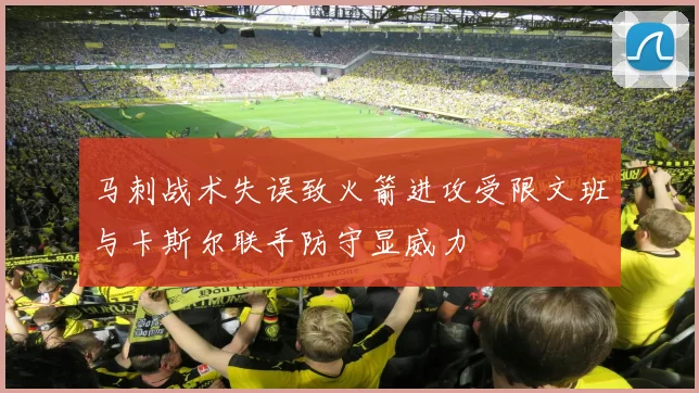 马刺战术失误致火箭进攻受限文班与卡斯尔联手防守显威力