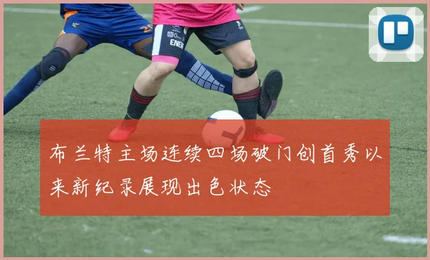布兰特主场连续四场破门创首秀以来新纪录展现出色状态